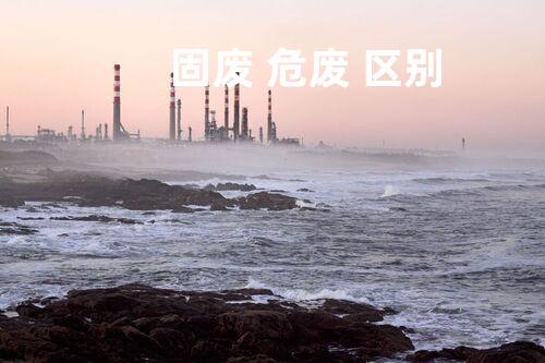 固废 危废 区别